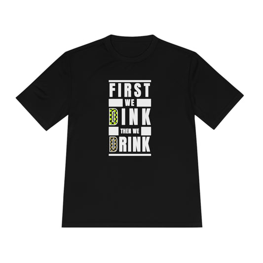 First We Dink, Then We Drink - Moisture Wicking Tee