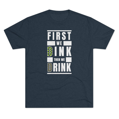 First We Dink, Then We Drink - Tri-Blend Tee