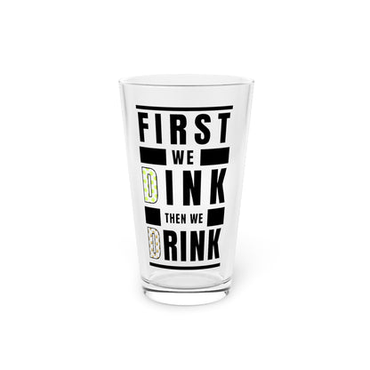 First we Dink, Then we Drink - Pint Glass (16oz)