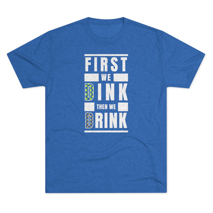 First We Dink, Then We Drink - Tri-Blend Tee